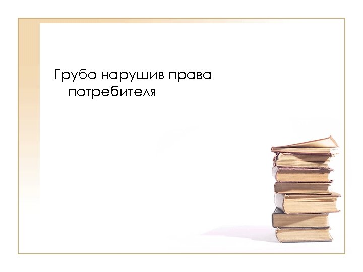 Грубо нарушив права потребителя 