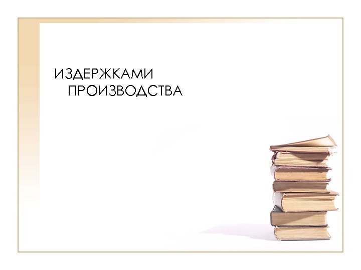 ИЗДЕРЖКАМИ ПРОИЗВОДСТВА 