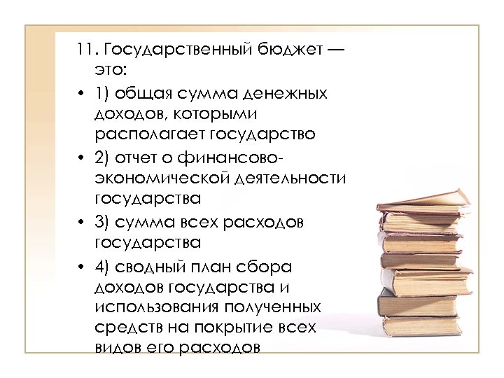 11. Государственный бюджет — это: • 1) общая сумма денежных доходов, которыми располагает государство