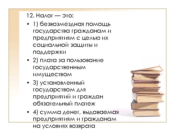 12. Налог — это: • 1) безвозмездная помощь государства гражданам и предприятиям с целью
