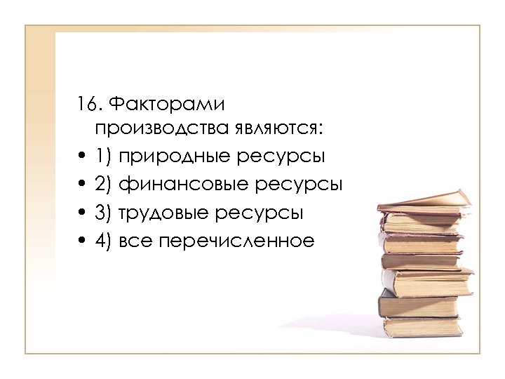 16. Факторами производства являются: • 1) природные ресурсы • 2) финансовые ресурсы • 3)