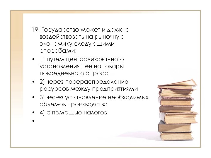 19. Государство может и должно воздействовать на рыночную экономику следующими способами: • 1) путем
