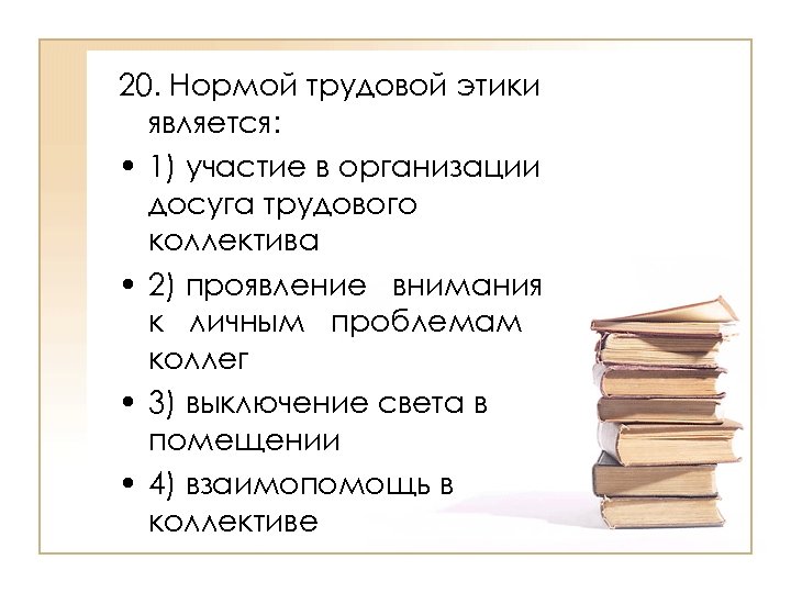 20. Нормой трудовой этики является: • 1) участие в организации досуга трудового коллектива •