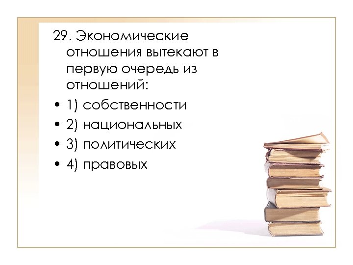 29. Экономические отношения вытекают в первую очередь из отношений: • 1) собственности • 2)