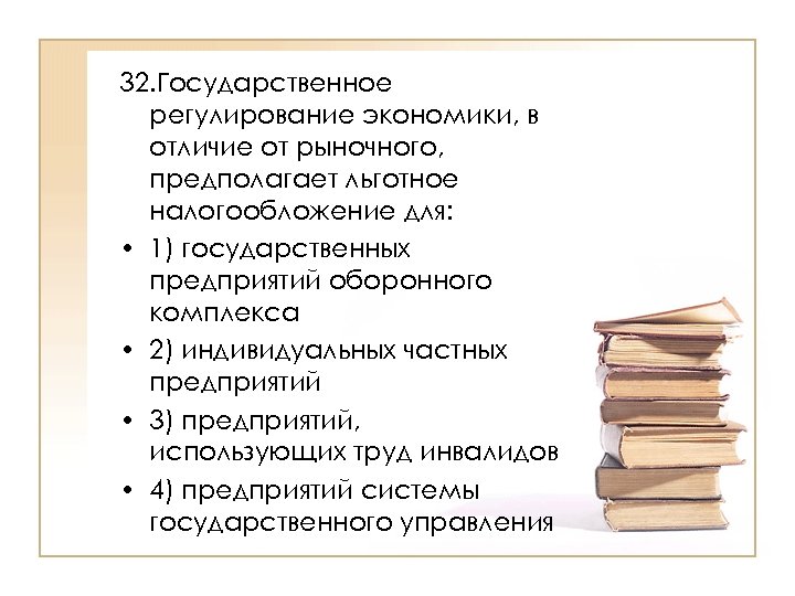 32. Государственное регулирование экономики, в отличие от рыночного, предполагает льготное налогообложение для: • 1)