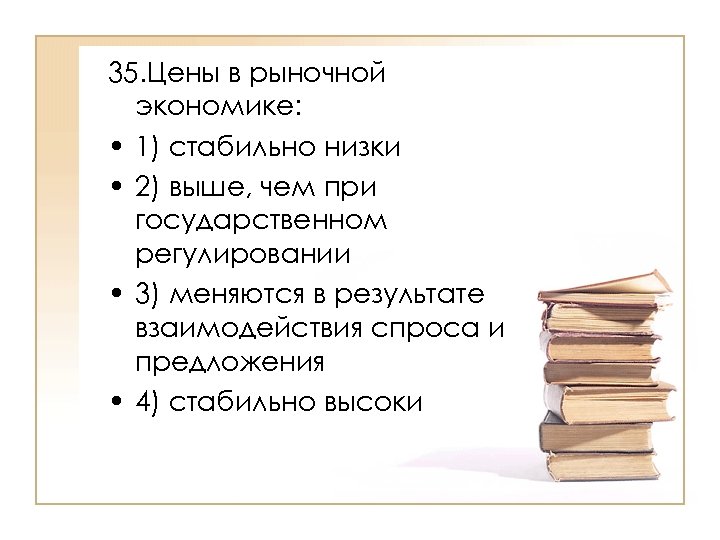 35. Цены в рыночной экономике: • 1) стабильно низки • 2) выше, чем при
