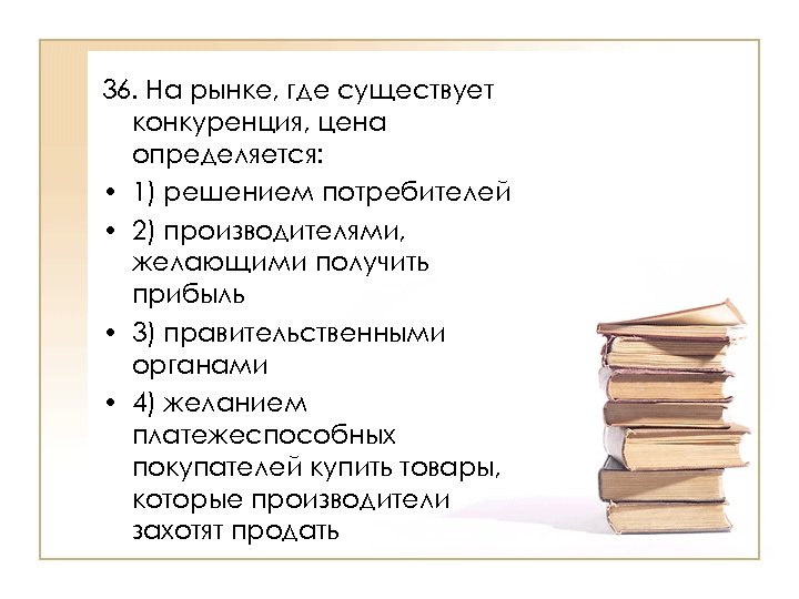 36. На рынке, где существует конкуренция, цена определяется: • 1) решением потребителей • 2)