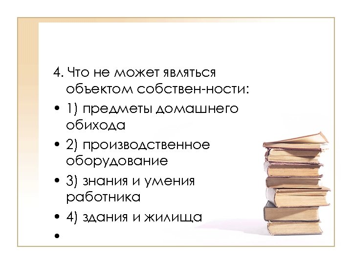 4. Что не может являться объектом собствен ности: • 1) предметы домашнего обихода •