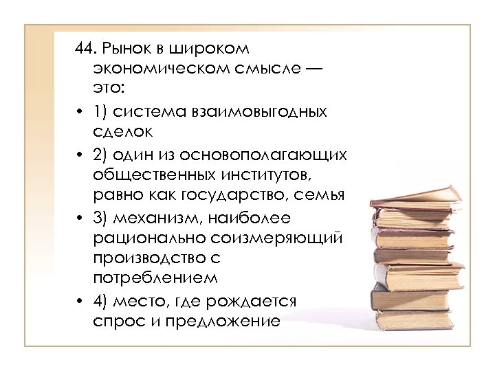 44. Рынок в широком экономическом смысле — это: • 1) система взаимовыгодных сделок •