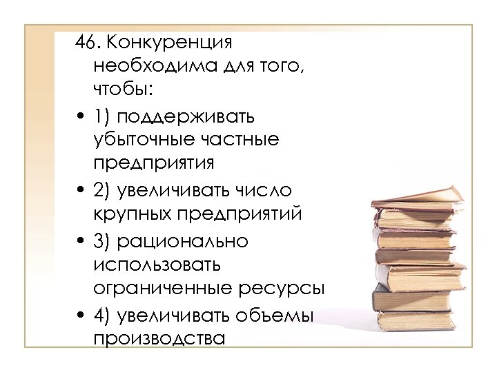 46. Конкуренция необходима для того, чтобы: • 1) поддерживать убыточные частные предприятия • 2)