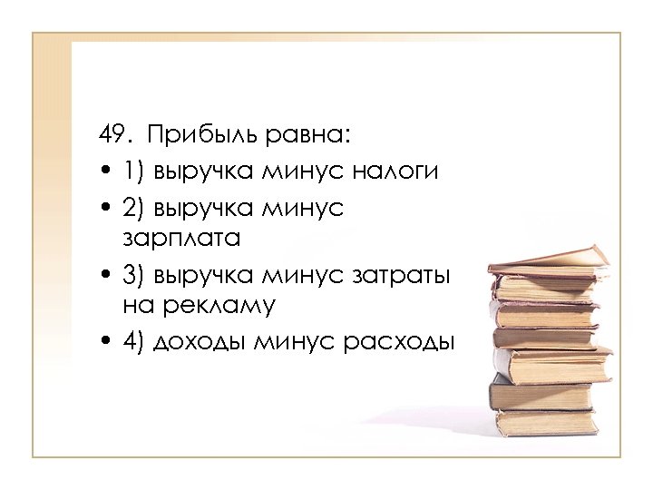 49. Прибыль равна: • 1) выручка минус налоги • 2) выручка минус зарплата •