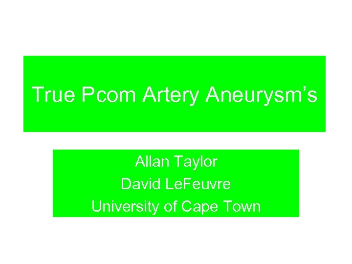 True Pcom Artery Aneurysm’s Allan Taylor David Le. Feuvre University of Cape Town 