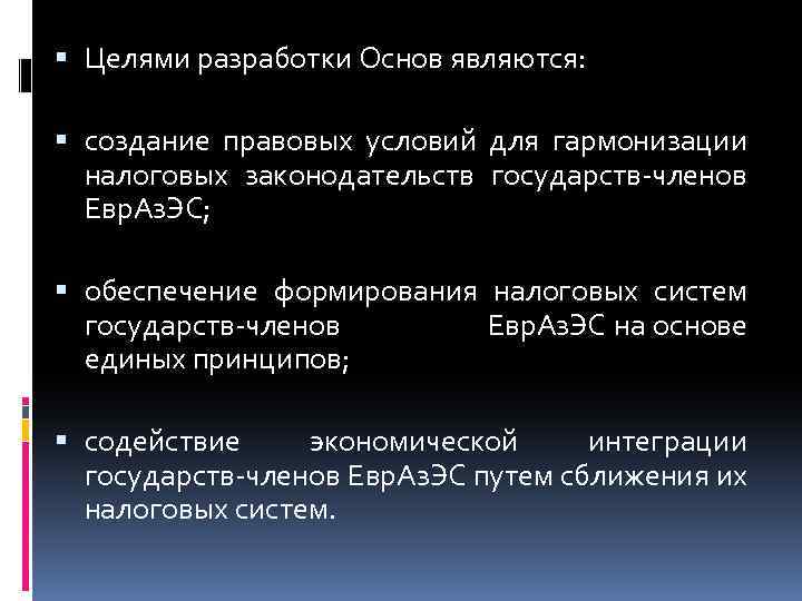 Целями разработки Основ являются: создание правовых условий для гармонизации налоговых законодательств государств-членов Евр.