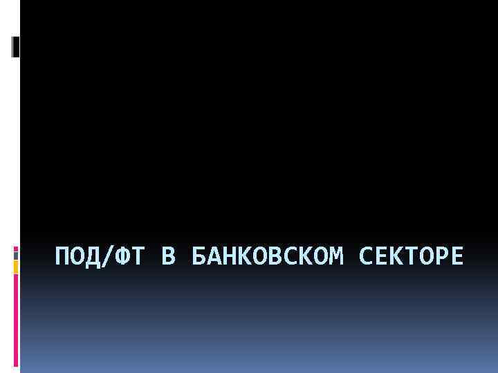 ПОД/ФТ В БАНКОВСКОМ СЕКТОРЕ 