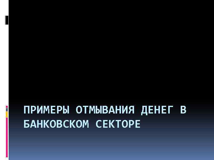 ПРИМЕРЫ ОТМЫВАНИЯ ДЕНЕГ В БАНКОВСКОМ СЕКТОРЕ 