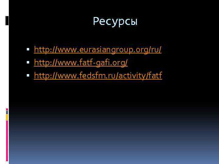 Ресурсы http: //www. eurasiangroup. org/ru/ http: //www. fatf-gafi. org/ http: //www. fedsfm. ru/activity/fatf 