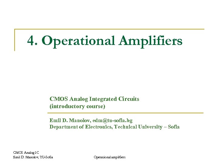 4. Operational Amplifiers CMOS Analog Integrated Circuits (introductory course) Emil D. Manolov, edm@tu-sofia. bg