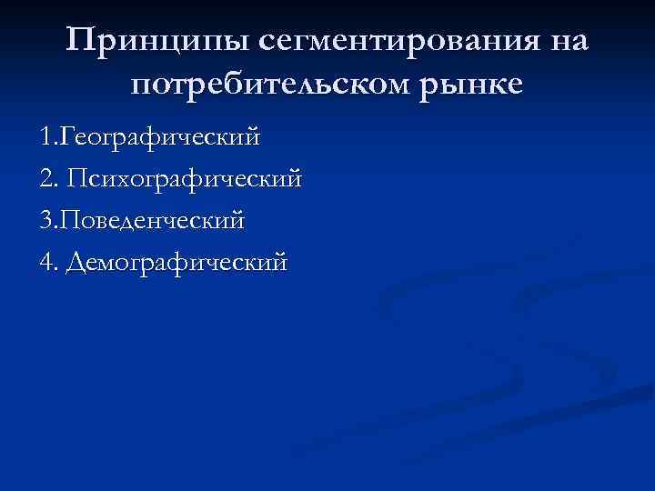 Принципы сегментирования на потребительском рынке 1. Географический 2. Психографический 3. Поведенческий 4. Демографический 