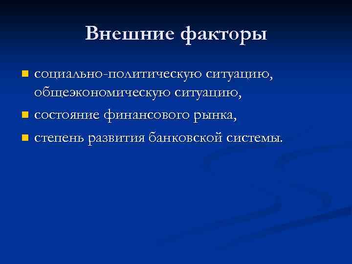 Внешние факторы социально-политическую ситуацию, общеэкономическую ситуацию, n состояние финансового рынка, n степень развития банковской