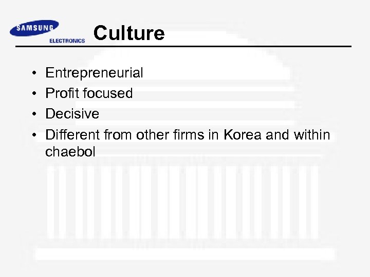 Culture • • Entrepreneurial Profit focused Decisive Different from other firms in Korea and