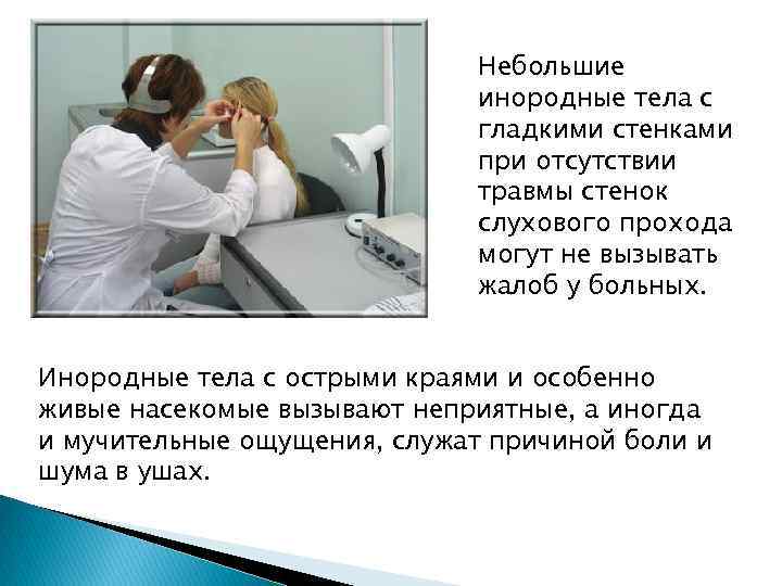 Небольшие инородные тела с гладкими стенками при отсутствии травмы стенок слухового прохода могут не