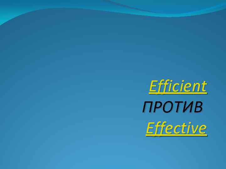 Efficient ПРОТИВ Effective 