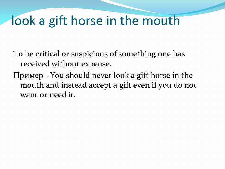 look a gift horse in the mouth To be critical or suspicious of something