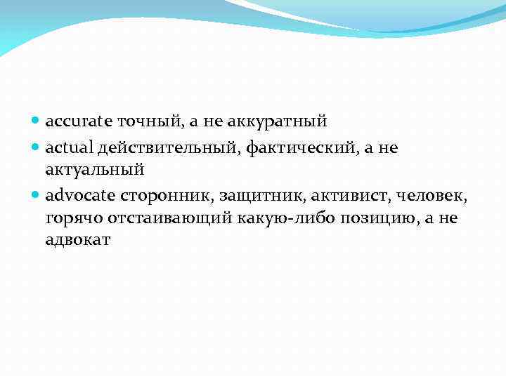  accurate точный, а не аккуратный actual действительный, фактический, а не актуальный advocate сторонник,