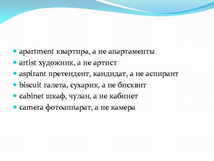  apartment квартира, а не апартаменты artist художник, а не артист aspirant претендент, кандидат,