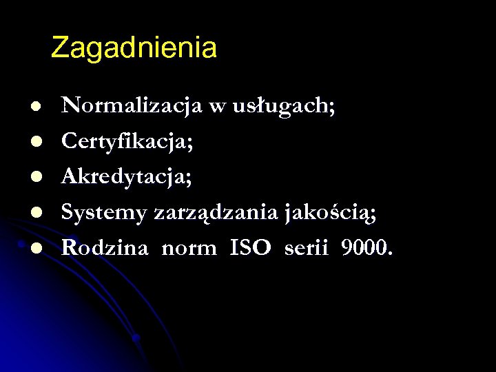 Zagadnienia l l l Normalizacja w usługach; Certyfikacja; Akredytacja; Systemy zarządzania jakością; Rodzina norm