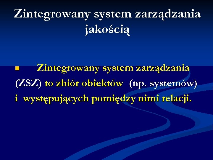 Zintegrowany system zarządzania jakością Zintegrowany system zarządzania (ZSZ) to zbiór obiektów (np. systemów) i