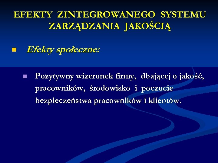 EFEKTY ZINTEGROWANEGO SYSTEMU ZARZĄDZANIA JAKOŚCIĄ n Efekty społeczne: n Pozytywny wizerunek firmy, dbającej o