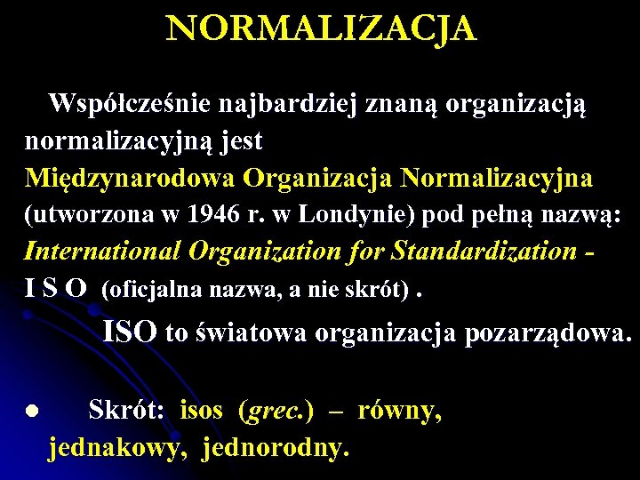 NORMALIZACJA Współcześnie najbardziej znaną organizacją normalizacyjną jest Międzynarodowa Organizacja Normalizacyjna (utworzona w 1946 r.