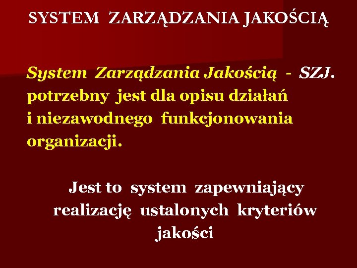 SYSTEM ZARZĄDZANIA JAKOŚCIĄ System Zarządzania Jakością - SZJ. potrzebny jest dla opisu działań i