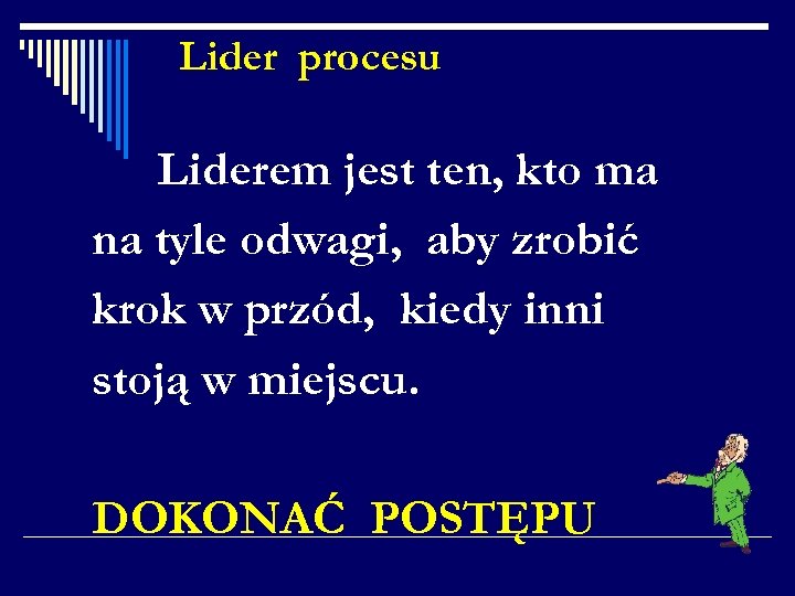 Lider procesu Liderem jest ten, kto ma na tyle odwagi, aby zrobić krok w