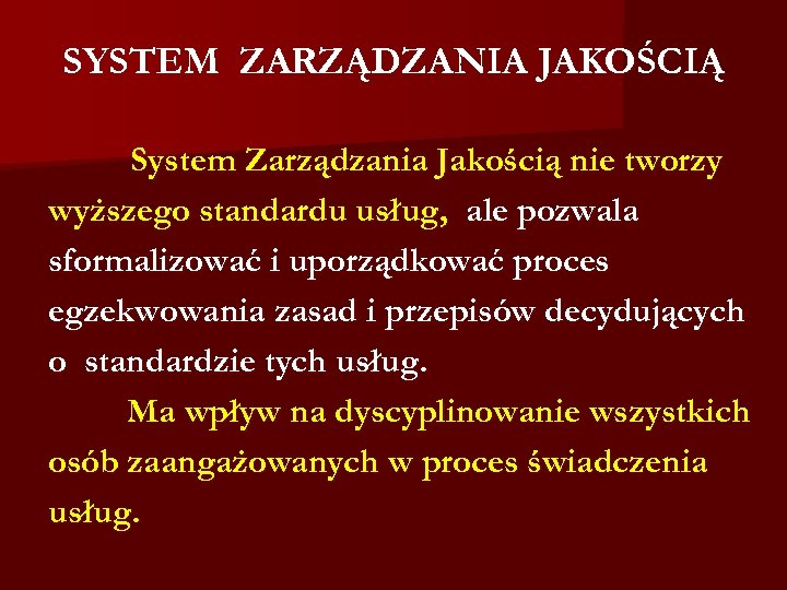 SYSTEM ZARZĄDZANIA JAKOŚCIĄ System Zarządzania Jakością nie tworzy wyższego standardu usług, ale pozwala sformalizować