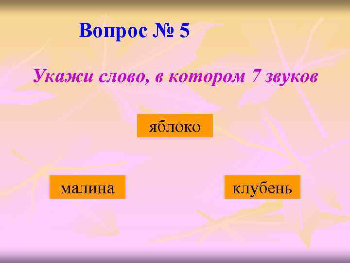 Вопрос № 5 Укажи слово, в котором 7 звуков яблоко малина клубень 