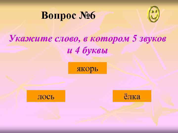 Вопрос № 6 Укажите слово, в котором 5 звуков и 4 буквы якорь лось