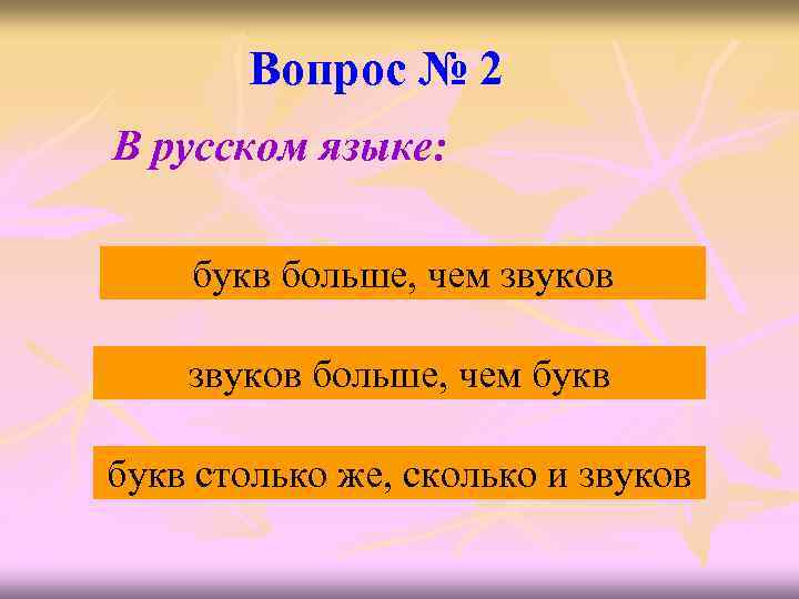 Вопрос № 2 В русском языке: букв больше, чем звуков больше, чем букв столько