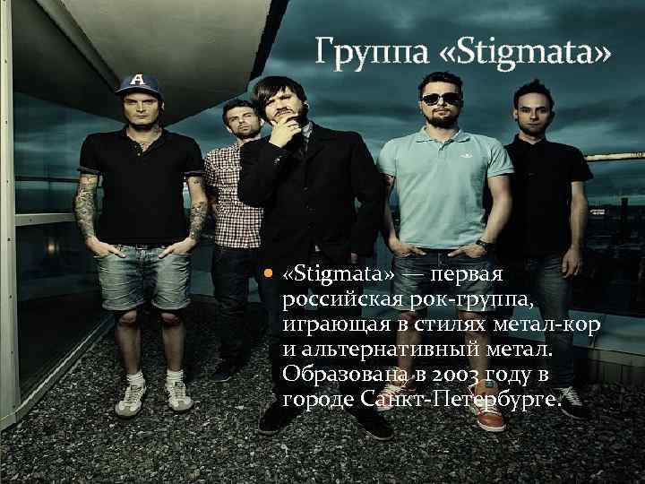 Группа «Stigmata» — первая российская рок-группа, играющая в стилях метал-кор и альтернативный метал. Образована