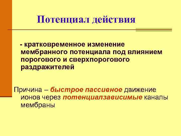 Потенциал действия - кратковременное изменение мембранного потенциала под влиянием порогового и сверхпорогового раздражителей Причина