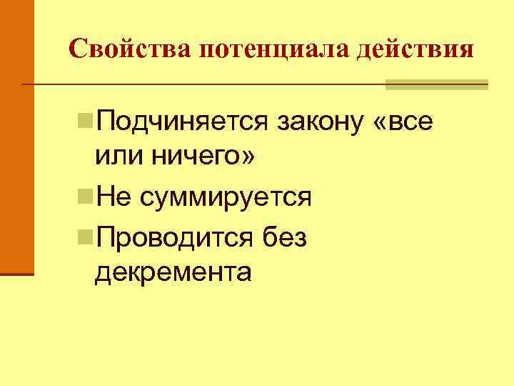 Свойства потенциала действия n. Подчиняется закону «все или ничего» n. Не суммируется n. Проводится