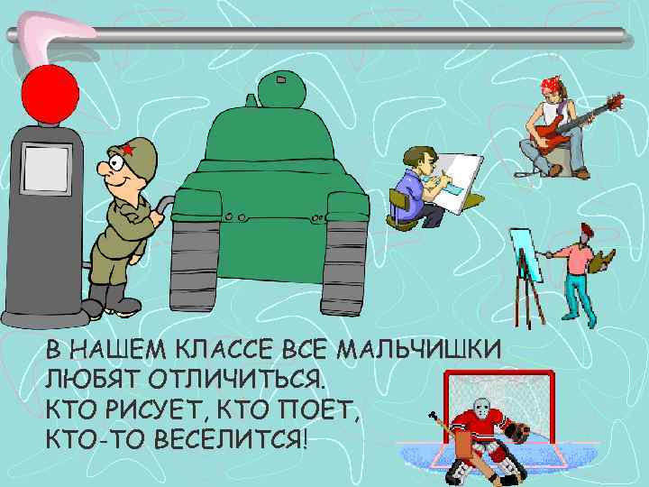 В НАШЕМ КЛАССЕ ВСЕ МАЛЬЧИШКИ ЛЮБЯТ ОТЛИЧИТЬСЯ. КТО РИСУЕТ, КТО ПОЕТ, КТО-ТО ВЕСЕЛИТСЯ! 