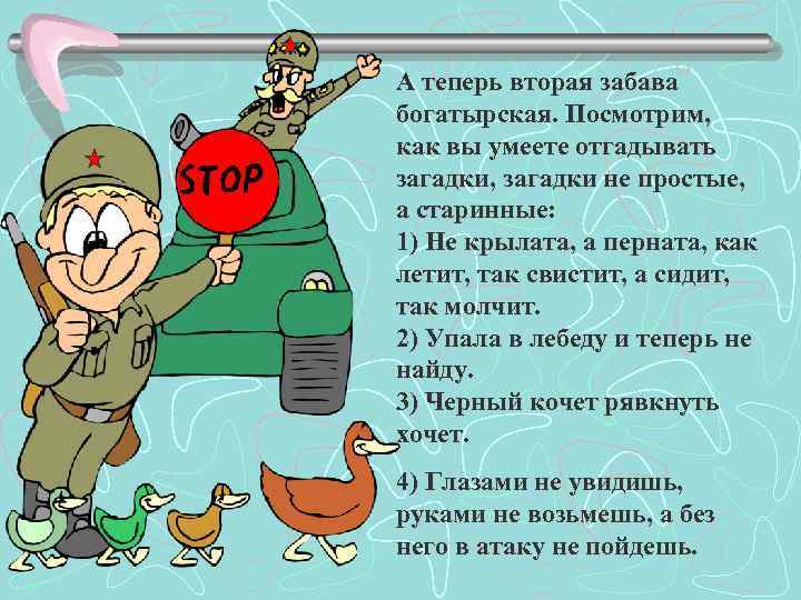 А теперь вторая забава богатырская. Посмотрим, как вы умеете отгадывать загадки, загадки не простые,