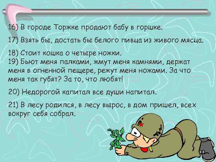 16) В городе Торжке продают бабу в горшке. 17) Взять бы, достать бы белого