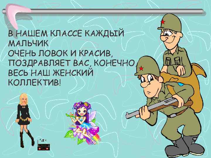 В НАШЕМ КЛАССЕ КАЖДЫЙ МАЛЬЧИК ОЧЕНЬ ЛОВОК И КРАСИВ, ПОЗДРАВЛЯЕТ ВАС, КОНЕЧНО, ВЕСЬ НАШ