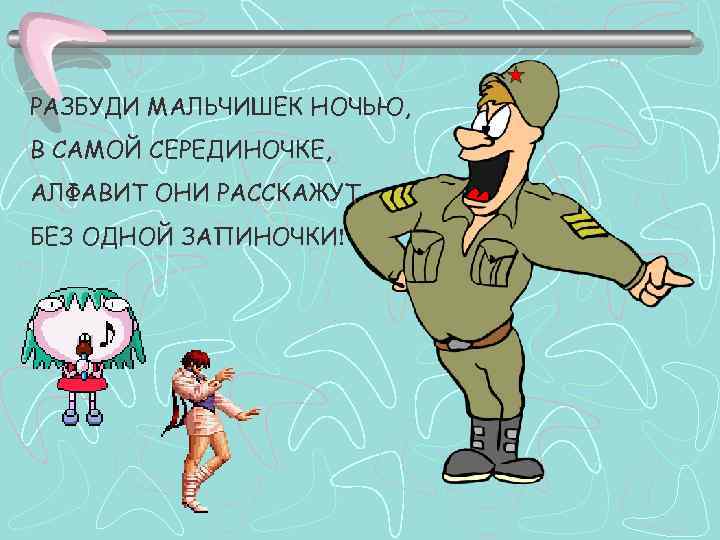 РАЗБУДИ МАЛЬЧИШЕК НОЧЬЮ, В САМОЙ СЕРЕДИНОЧКЕ, АЛФАВИТ ОНИ РАССКАЖУТ БЕЗ ОДНОЙ ЗАПИНОЧКИ! 
