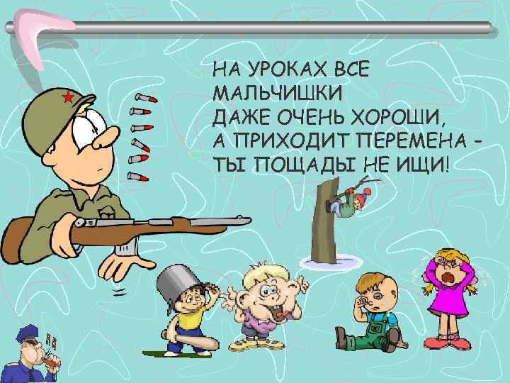 НА УРОКАХ ВСЕ МАЛЬЧИШКИ ДАЖЕ ОЧЕНЬ ХОРОШИ, А ПРИХОДИТ ПЕРЕМЕНА – ТЫ ПОЩАДЫ НЕ
