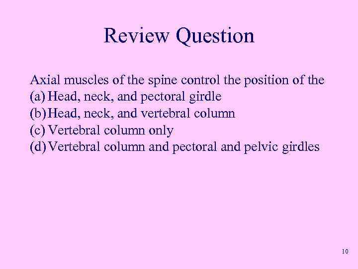 Review Question Axial muscles of the spine control the position of the (a) Head,