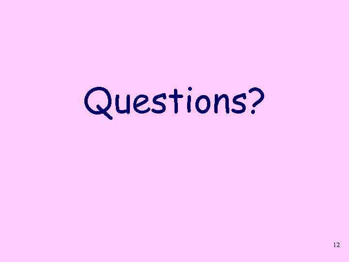 Questions? 12 